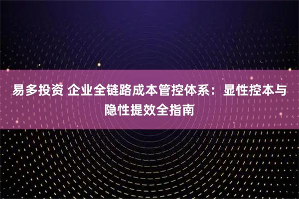 易多投资 企业全链路成本管控体系：显性控本与隐性提效全指南