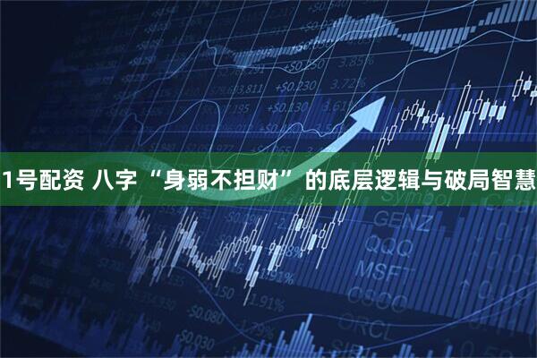 1号配资 八字 “身弱不担财” 的底层逻辑与破局智慧