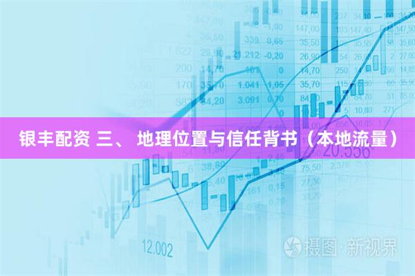 银丰配资 三、 地理位置与信任背书（本地流量）