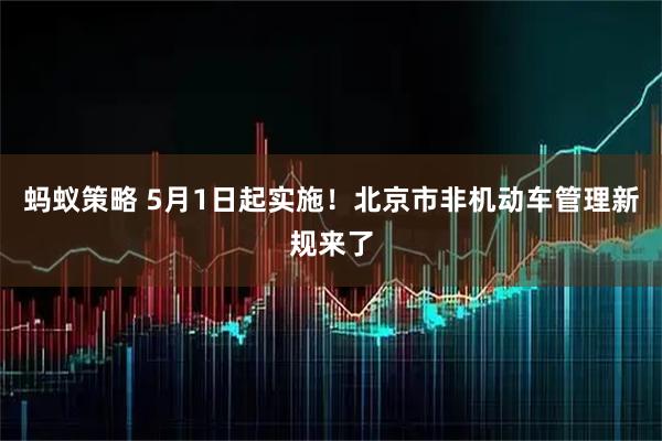 蚂蚁策略 5月1日起实施！北京市非机动车管理新规来了