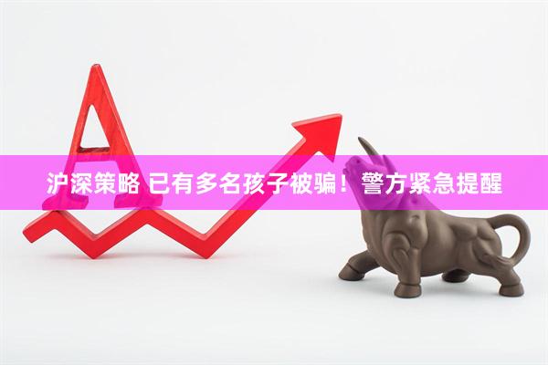 沪深策略 已有多名孩子被骗！警方紧急提醒