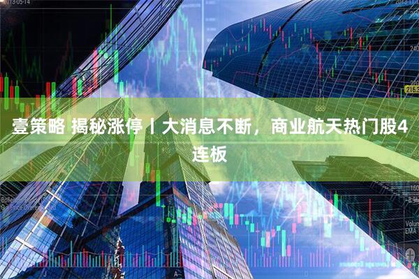 壹策略 揭秘涨停丨大消息不断，商业航天热门股4连板