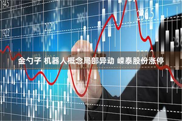 金勺子 机器人概念局部异动 嵘泰股份涨停