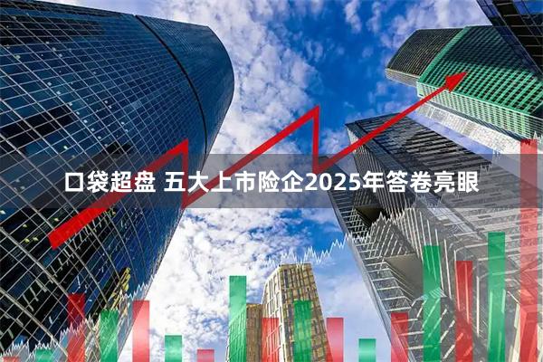 口袋超盘 五大上市险企2025年答卷亮眼