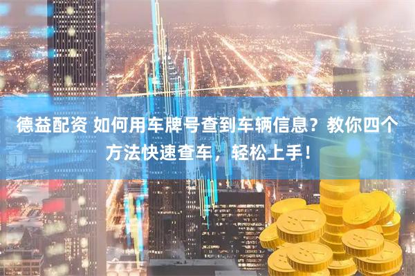 德益配资 如何用车牌号查到车辆信息？教你四个方法快速查车，轻松上手！