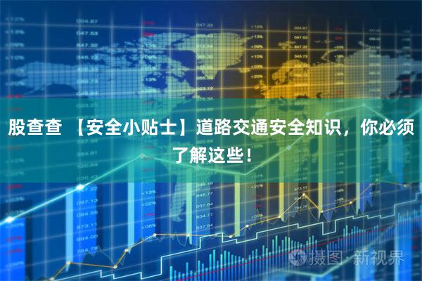 股查查 【安全小贴士】道路交通安全知识，你必须了解这些！