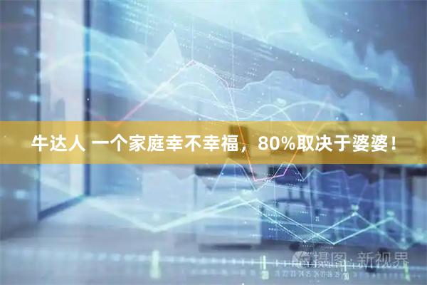 牛达人 一个家庭幸不幸福，80%取决于婆婆！