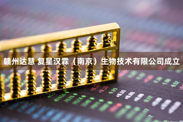 赣州达慧 复星汉霖（南京）生物技术有限公司成立