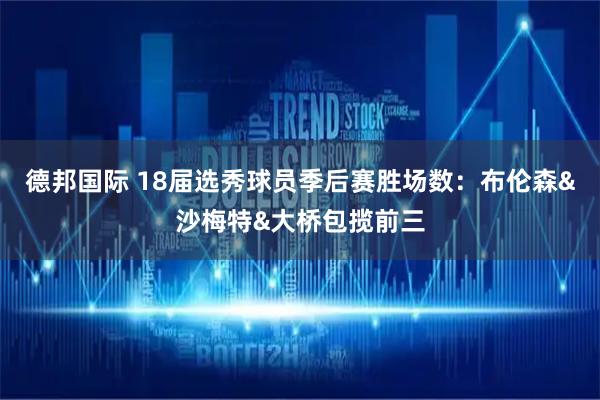 德邦国际 18届选秀球员季后赛胜场数：布伦森&沙梅特&大桥包揽前三