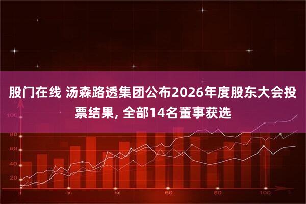 股门在线 汤森路透集团公布2026年度股东大会投票结果, 全部14名董事获选
