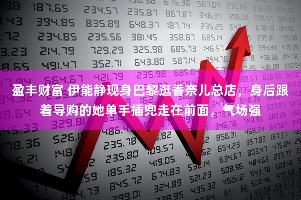盈丰财富 伊能静现身巴黎逛香奈儿总店，身后跟着导购的她单手插兜走在前面，气场强
