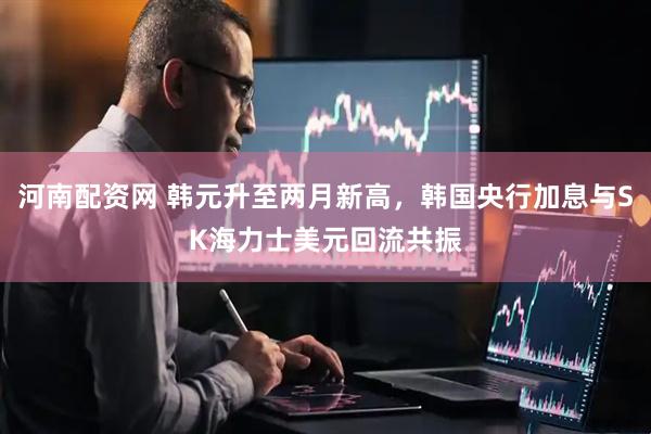河南配资网 韩元升至两月新高，韩国央行加息与SK海力士美元回流共振