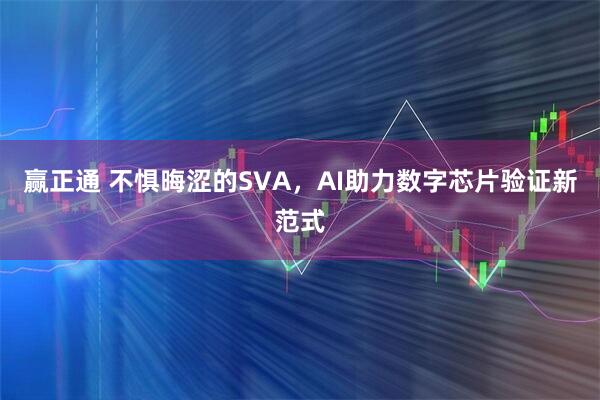 赢正通 不惧晦涩的SVA,AI助力数字芯片验证新范式
